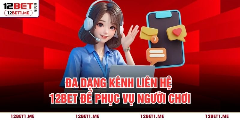 Đa dạng kênh liên hệ 12BET để phục vụ người chơi