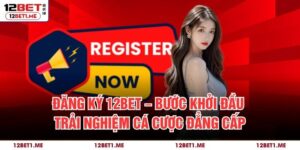 Đăng Ký 12BET – Bước Khởi Đầu Trải Nghiệm Cá Cược Đẳng Cấp