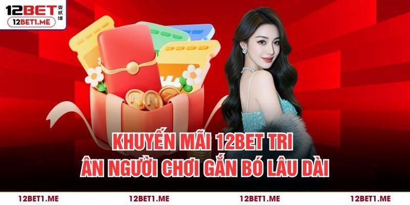 Khuyến mãi 12BET tri ân người chơi gắn bó lâu dài