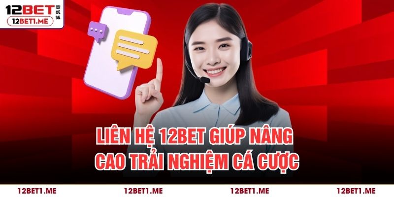 Liên hệ 12BET giúp nâng cao trải nghiệm cá cược