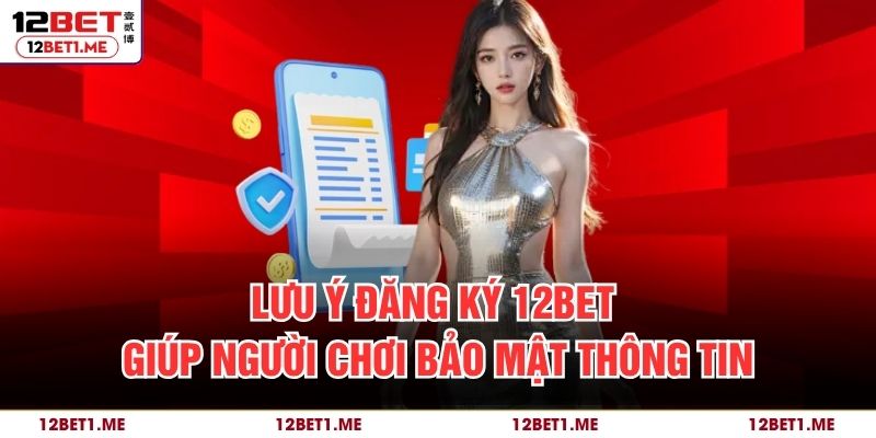 Lưu ý đăng ký 12BET giúp người chơi bảo mật thông tin