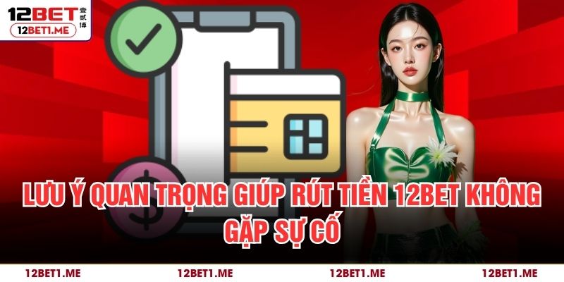 Lưu ý quan trọng giúp rút tiền 12BET không gặp sự cố