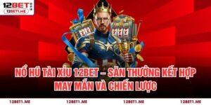 Nổ Hũ Tài Xỉu 12BET – Săn Thưởng Kết Hợp May Mắn Và Chiến Lược