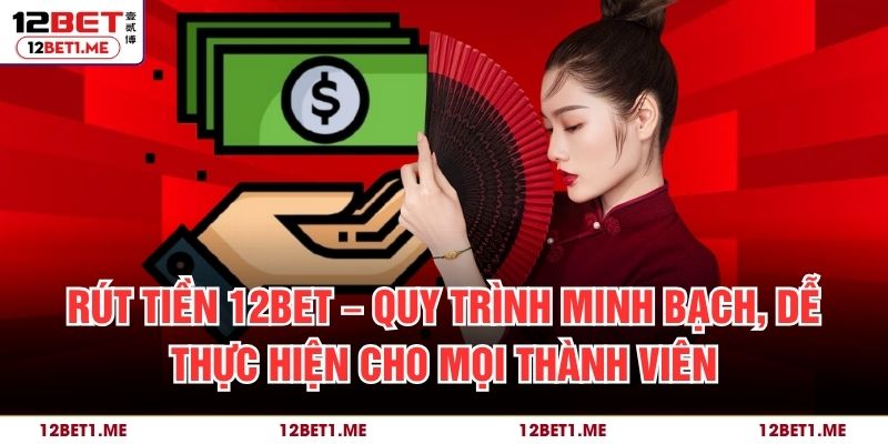 Rút Tiền 12BET – Quy Trình Minh Bạch, Dễ Thực Hiện Cho Mọi Thành Viên